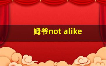 姆爷not alike